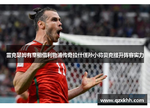 雷克瑟姆有意租借利物浦传奇拉什侄孙小将贝克提升阵容实力