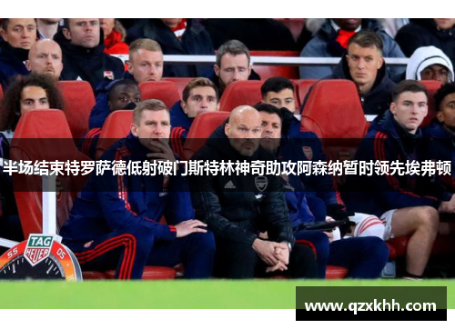 半场结束特罗萨德低射破门斯特林神奇助攻阿森纳暂时领先埃弗顿