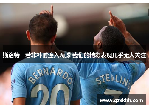 斯洛特：若非补时连入两球 我们的精彩表现几乎无人关注