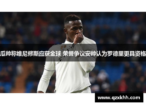 瓜帅称维尼修斯应获金球 荣誉争议安帅认为罗德里更具资格