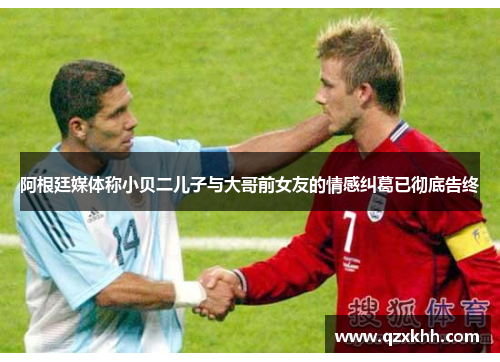 阿根廷媒体称小贝二儿子与大哥前女友的情感纠葛已彻底告终